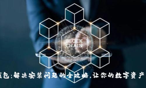 解锁TP钱包：解决安装问题的全攻略，让你的数字资产无忧无虑